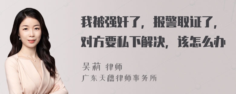 我被强奸了，报警取证了，对方要私下解决，该怎么办