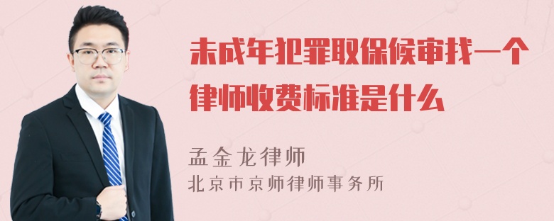 未成年犯罪取保候审找一个律师收费标准是什么