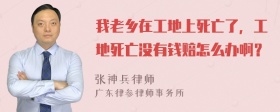 我老乡在工地上死亡了，工地死亡没有钱赔怎么办啊？