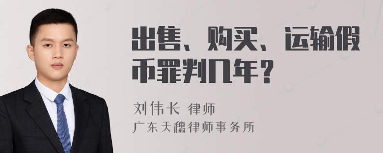 出售、购买、运输假币罪判几年？