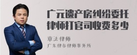 广元遗产房纠纷委托律师打官司收费多少