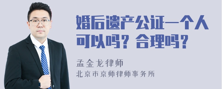 婚后遗产公证一个人可以吗？合理吗？