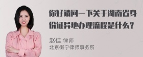 你好请问一下关于湖南省身份证异地办理流程是什么？