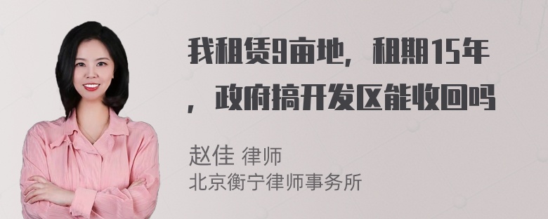 我租赁9亩地，租期15年，政府搞开发区能收回吗