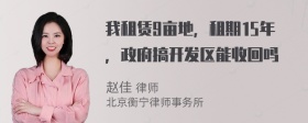 我租赁9亩地，租期15年，政府搞开发区能收回吗