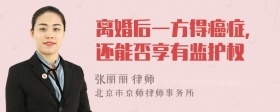 离婚后一方得癌症，还能否享有监护权