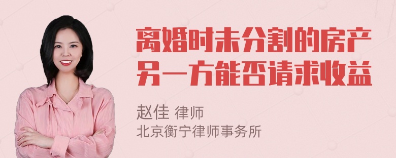 离婚时未分割的房产另一方能否请求收益