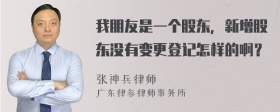 我朋友是一个股东，新增股东没有变更登记怎样的啊？