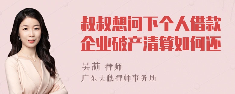 叔叔想问下个人借款企业破产清算如何还