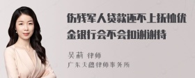 伤残军人贷款还不上抚恤优金银行会不会扣谢谢待