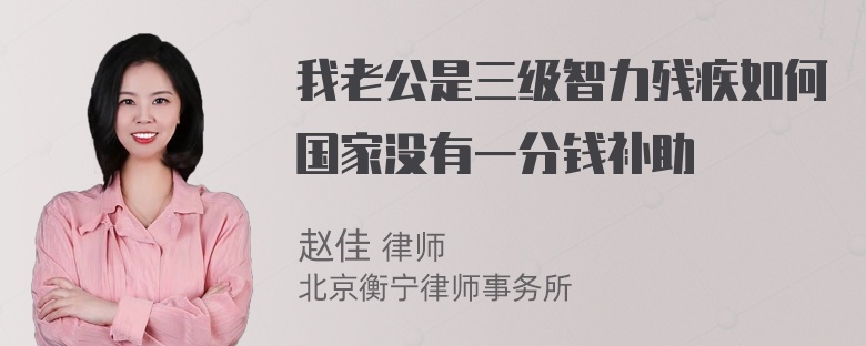 我老公是三级智力残疾如何国家没有一分钱补助