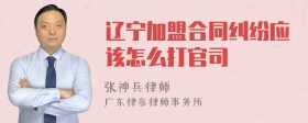 辽宁加盟合同纠纷应该怎么打官司