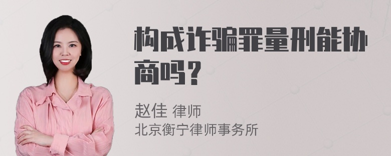 构成诈骗罪量刑能协商吗？