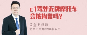 c1驾驶无牌摩托车会被拘留吗？