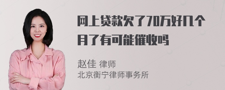 网上贷款欠了70万好几个月了有可能催收吗