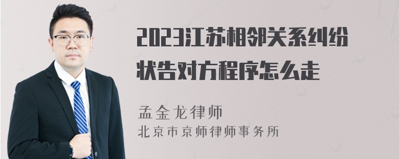 2023江苏相邻关系纠纷状告对方程序怎么走