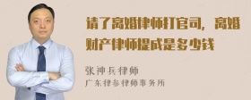 请了离婚律师打官司，离婚财产律师提成是多少钱