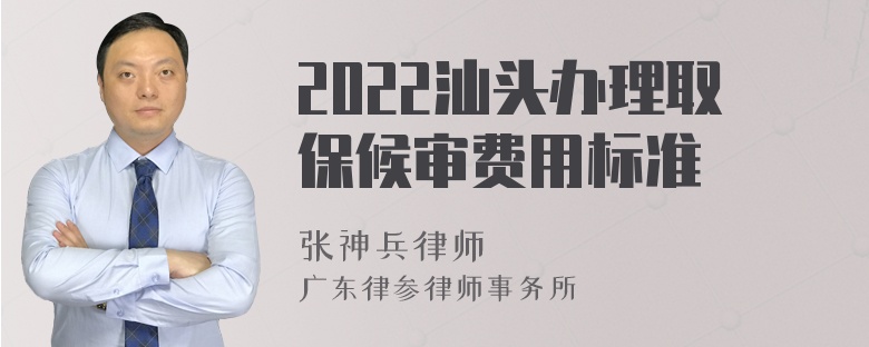 2022汕头办理取保候审费用标准