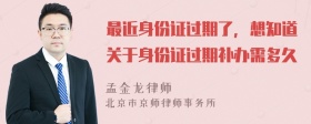 最近身份证过期了，想知道关于身份证过期补办需多久