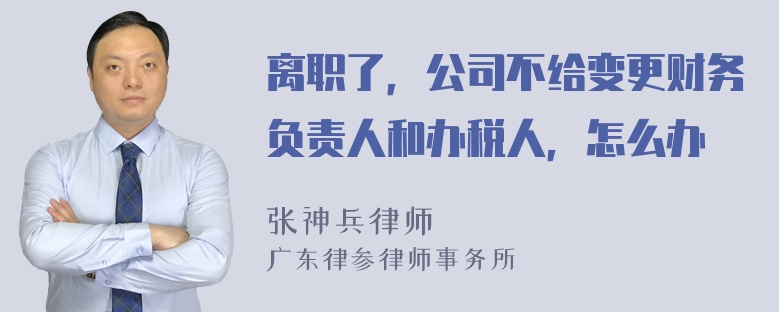 离职了，公司不给变更财务负责人和办税人，怎么办