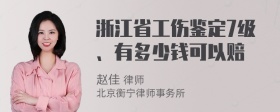 浙江省工伤鉴定7级、有多少钱可以赔