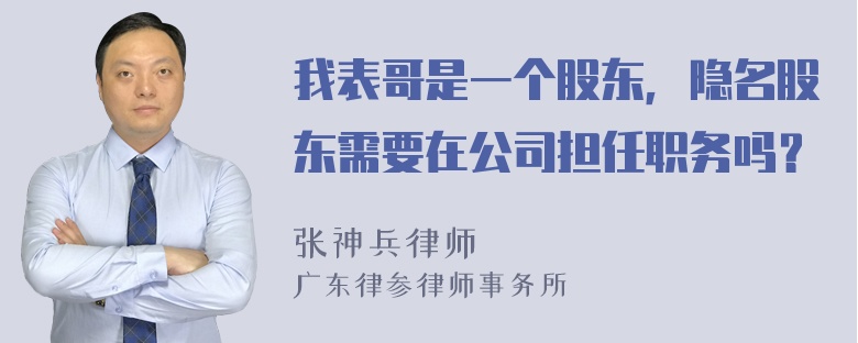 我表哥是一个股东，隐名股东需要在公司担任职务吗？