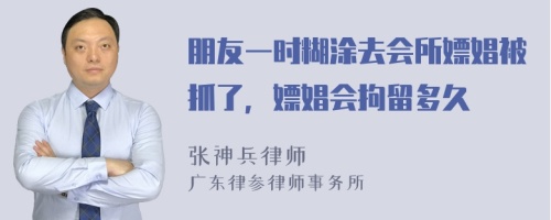 朋友一时糊涂去会所嫖娼被抓了，嫖娼会拘留多久