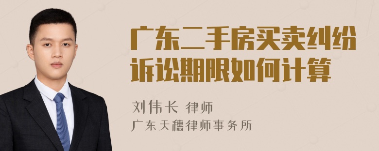 广东二手房买卖纠纷诉讼期限如何计算