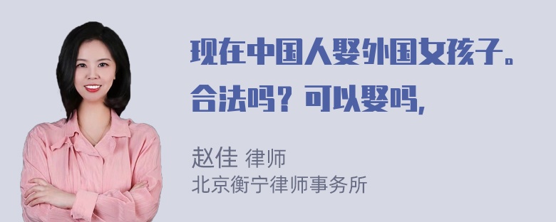 现在中国人娶外国女孩子。合法吗？可以娶吗，