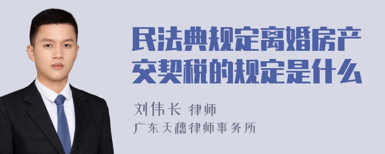 民法典规定离婚房产交契税的规定是什么