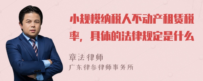 小规模纳税人不动产租赁税率，具体的法律规定是什么