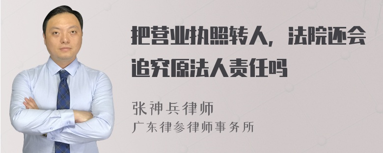 把营业执照转人，法院还会追究原法人责任吗