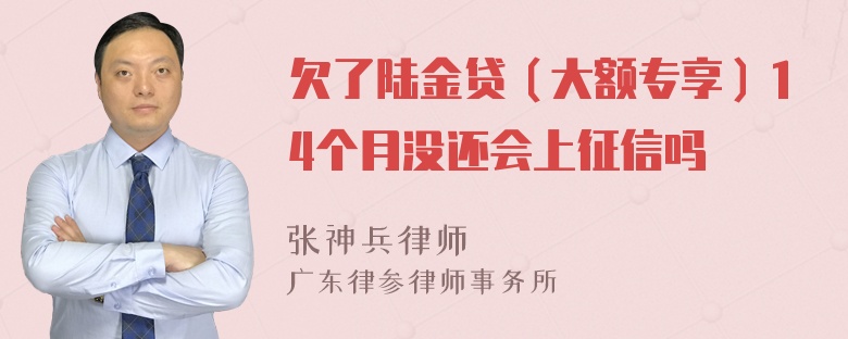 欠了陆金贷（大额专享）14个月没还会上征信吗