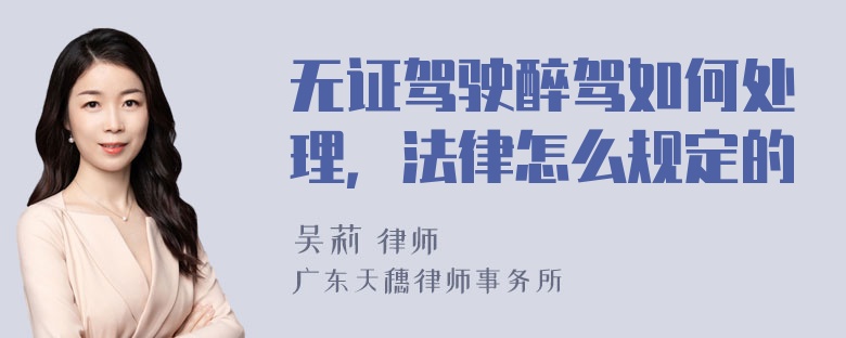 无证驾驶醉驾如何处理，法律怎么规定的