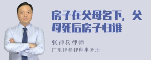 房子在父母名下，父母死后房子归谁