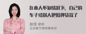 在本人不知情况下，自己的车子给别人把抵押贷款了