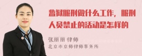 监狱服刑做什么工作，服刑人员禁止的活动是怎样的