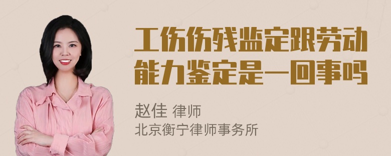 工伤伤残监定跟劳动能力鉴定是一回事吗