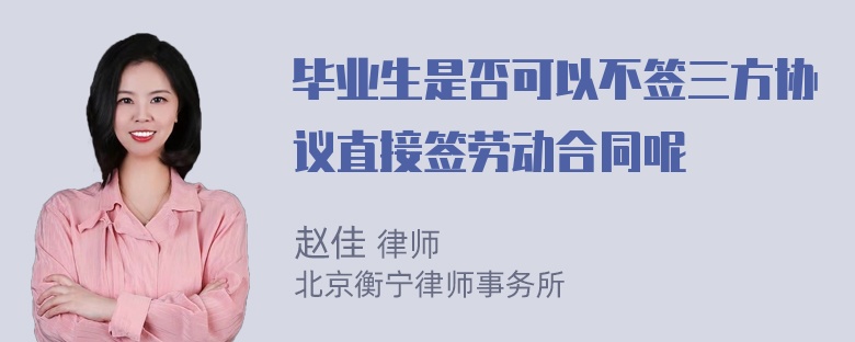 毕业生是否可以不签三方协议直接签劳动合同呢