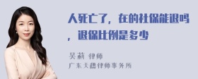 人死亡了，在的社保能退吗，退保比例是多少