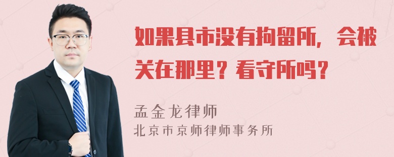 如果县市没有拘留所，会被关在那里？看守所吗？