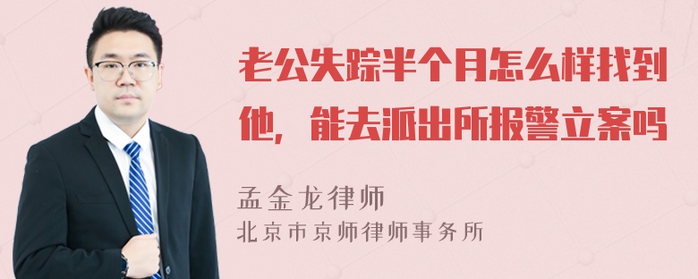 老公失踪半个月怎么样找到他，能去派出所报警立案吗