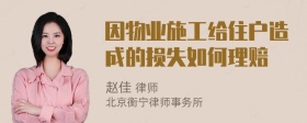 因物业施工给住户造成的损失如何理赔