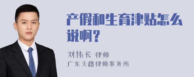 产假和生育津贴怎么说啊？