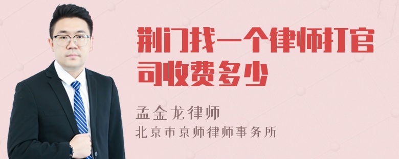 荆门找一个律师打官司收费多少