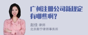 广州注册公司新规定有哪些啊？