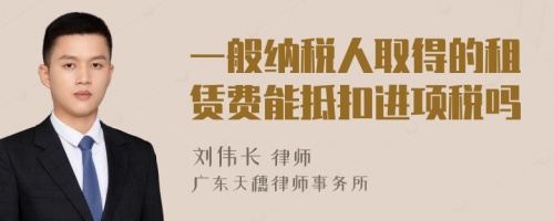 一般纳税人取得的租赁费能抵扣进项税吗