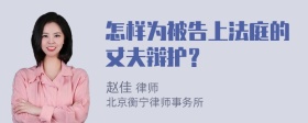 怎样为被告上法庭的丈夫辩护？