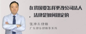 在我国要怎样更改公司法人，法律是如何规定的