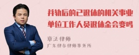 并轨后的已退休的机关事业单位工作人员退休金会变吗